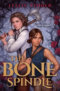 Gray background covered in thorns and roses. In foreground, two young women, one in a white shirt with braided hair holding a large ax over her shoulder and the other, in a sleeveless blue shirt, has her short hair pulled back and a leather messenger style bag slung over her shoulder. Text in fron of them reads "The Bone Spindle" in gold lettering.